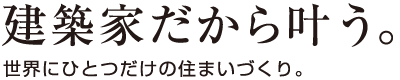 建築家だから叶う。